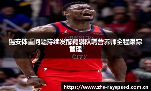 锡安体重问题持续发酵鹈鹕队聘营养师全程跟踪管理